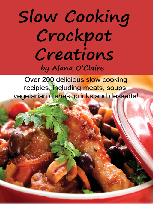 Title details for Slow Cooking Crock Pot Creations: More than 200 Best Tasting Slow Cooker Soups, Poultry and Seafood, Beef, Pork and other meats, Vegetarian Options, Desserts, Drinks, Sauces, Jams and Stuffing by Alana O'Claire - Available